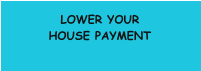 LOWER YOUR HOUSE PAYMENT