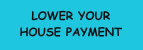 LOWER YOUR HOUSE PAYMENT